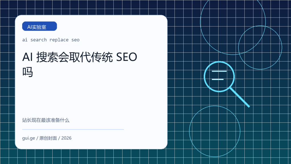 AI 搜索会取代传统 SEO 吗：站长现在最该准备什么